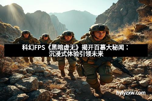 科幻FPS《黑暗虚无》揭开百慕大秘闻：沉浸式体验引领未来