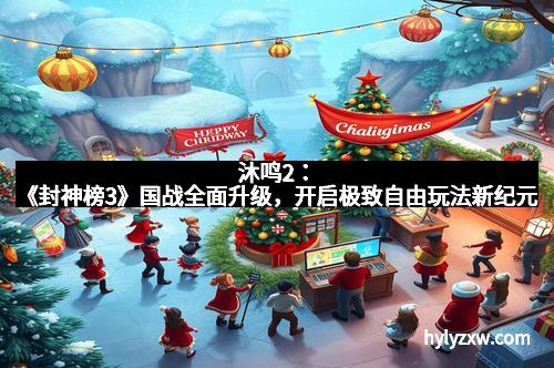 沐鸣2：《封神榜3》国战全面升级，开启极致自由玩法新纪元